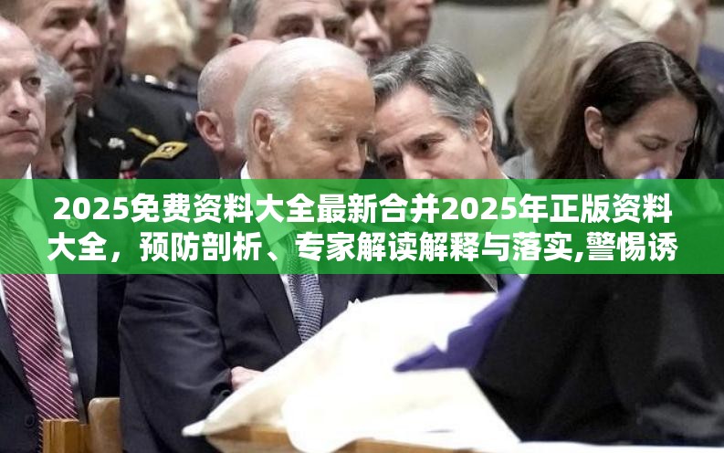 2025免费资料大全最新合并2025年正版资料大全，预防剖析、专家解读解释与落实,警惕诱导性陷阱