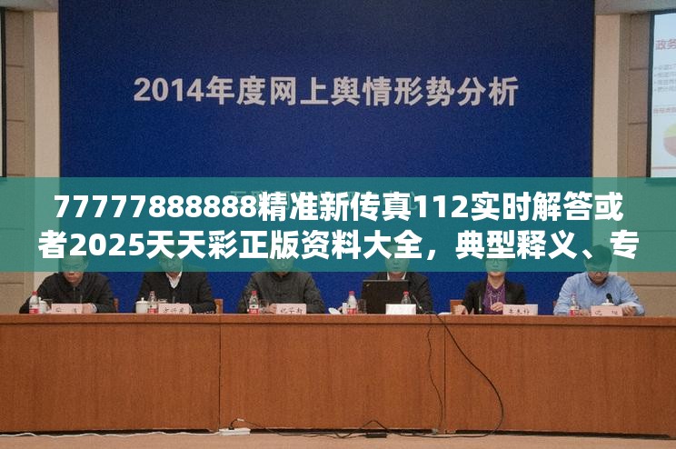 77777888888精准新传真112实时解答或者2025天天彩正版资料大全，典型释义、专家解析解释与落实?小心误导宣传风险