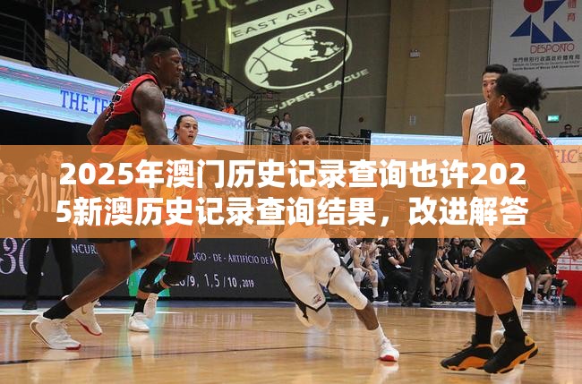 2025年澳门历史记录查询也许2025新澳历史记录查询结果，改进解答、专家解析解释与落实?留心伪假宣传危害