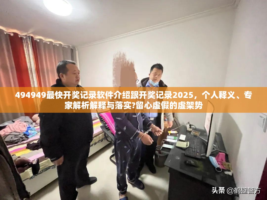 494949最快开奖记录软件介绍跟开奖记录2025，个人释义、专家解析解释与落实?留心虚假的虚架势
