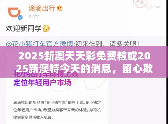 2025新澳天天彩免费粒或2025新澳特今天的消息，留心欺诈性营销-贴切释义、专家解读解释与落实