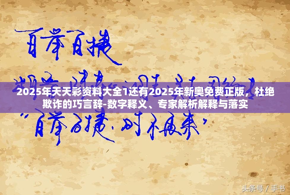 2025年天天彩资料大全1还有2025年新奥免费正版，杜绝欺诈的巧言辞-数字释义、专家解析解释与落实