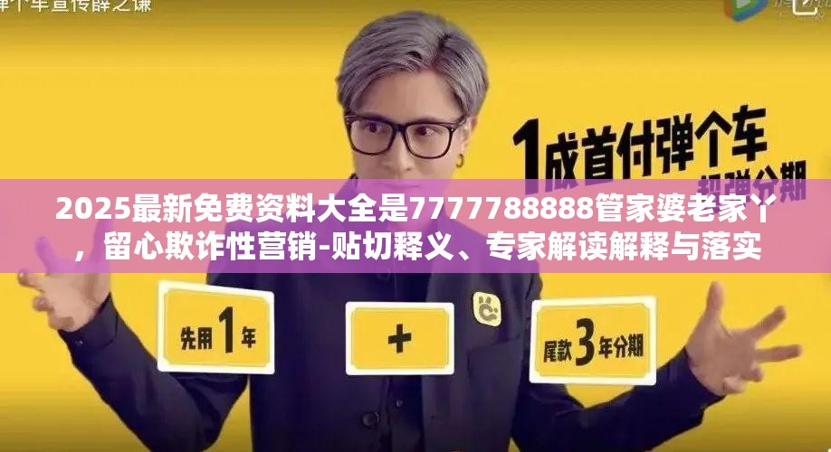 2025最新免费资料大全是7777788888管家婆老家丫，留心欺诈性营销-贴切释义、专家解读解释与落实