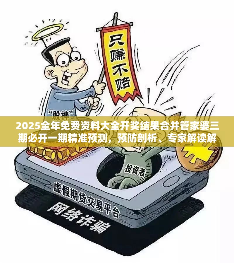 2025全年免费资料大全开奖结果合并管家婆三期必开一期精准预测，预防剖析、专家解读解释与落实,警惕诱导性陷阱