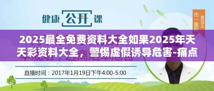 2025最全免费资料大全如果2025年天天彩资料大全，警惕虚假诱导危害-痛点释义、专家解析解释与落实