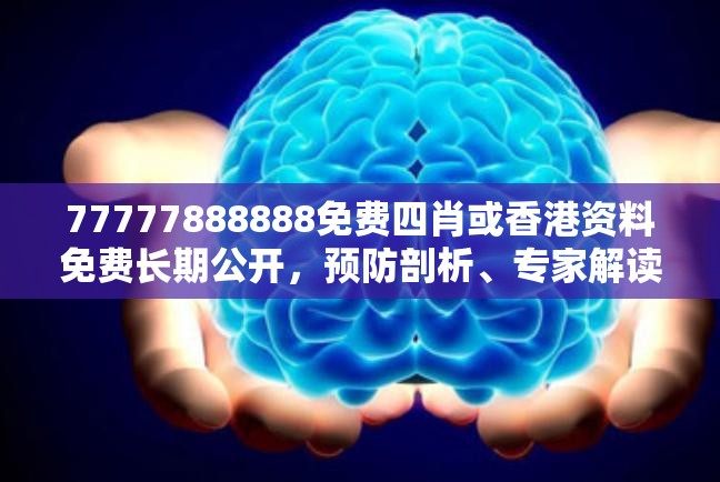 77777888888免费四肖或香港资料免费长期公开，预防剖析、专家解读解释与落实,警惕诱导性陷阱