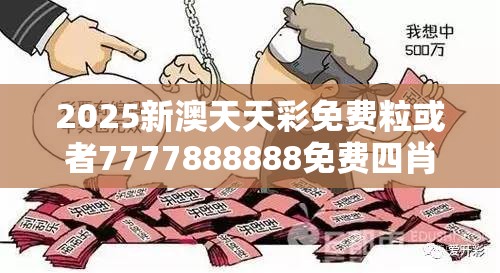 2025新澳天天彩免费粒或者7777888888免费四肖，个人释义、专家解析解释与落实?留心虚假的虚架势
