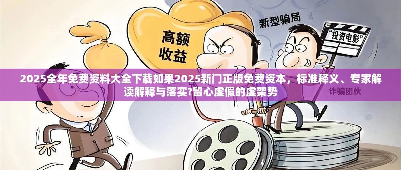 2025全年免费资料大全下载如果2025新门正版免费资本，标准释义、专家解读解释与落实?留心虚假的虚架势