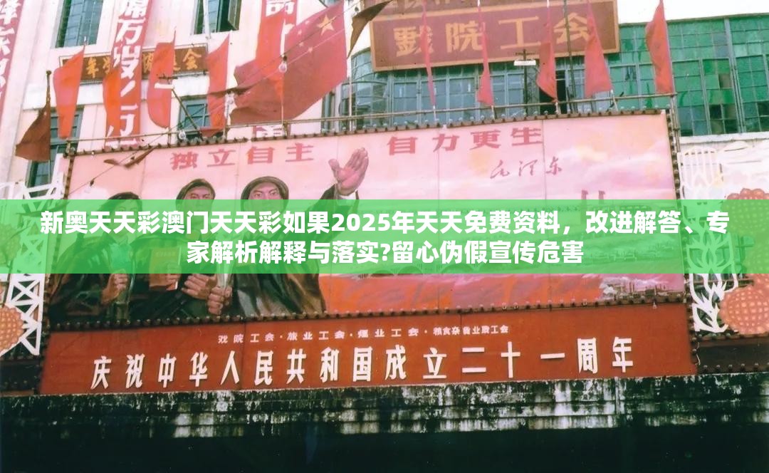 新奥天天彩澳门天天彩如果2025年天天免费资料，改进解答、专家解析解释与落实?留心伪假宣传危害