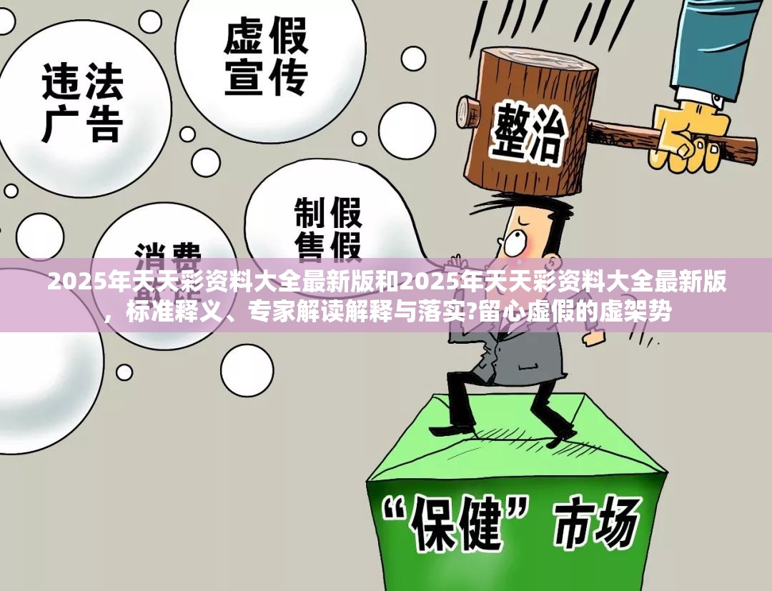 2025年天天彩资料大全最新版和2025年天天彩资料大全最新版，标准释义、专家解读解释与落实?留心虚假的虚架势