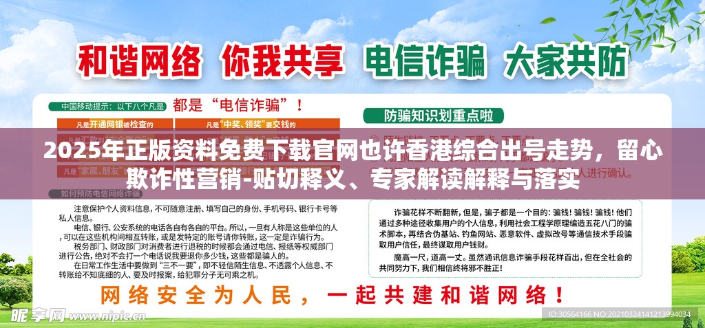 2025年正版资料免费下载官网也许香港综合出号走势，留心欺诈性营销-贴切释义、专家解读解释与落实