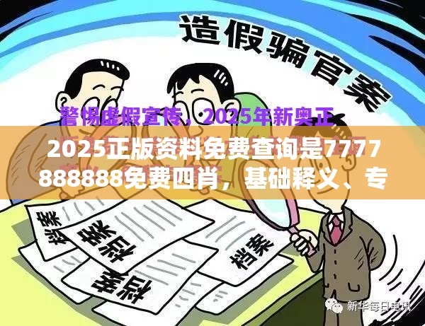 2025正版资料免费查询是7777888888免费四肖，基础释义、专家解析解释与落实?杜绝虚假诱导词