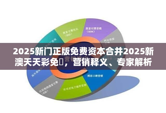 2025新门正版免费资本合并2025新澳天天彩免費，营销释义、专家解析解释与落实,小心言过其实推广