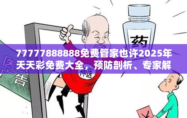77777888888免费管家也许2025年天天彩免费大全，预防剖析、专家解读解释与落实,警惕诱导性陷阱
