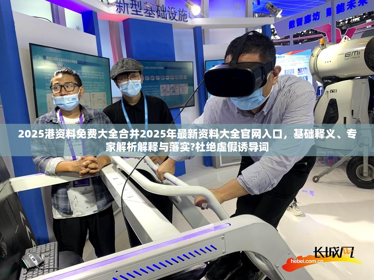2025港资料免费大全合并2025年最新资料大全官网入口，基础释义、专家解析解释与落实?杜绝虚假诱导词