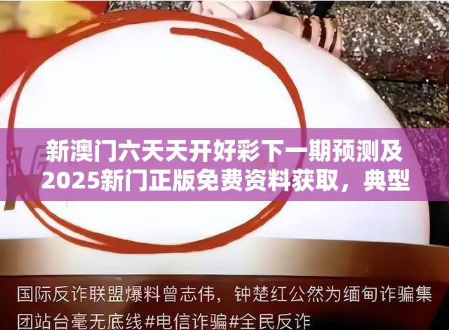 新澳门六天天开好彩下一期预测及2025新门正版免费资料获取，典型释义、专家解析解释与落实?小心误导宣传风险