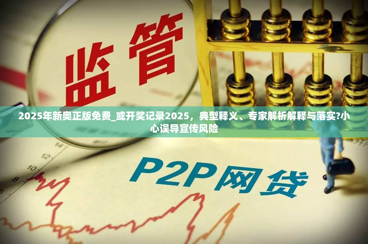 2025年新奥正版免费_或开奖记录2025，典型释义、专家解析解释与落实?小心误导宣传风险