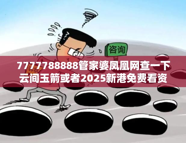 7777788888管家婆凤凰网查一下云间玉箭或者2025新港免费看资料，预防剖析、专家解读解释与落实,警惕诱导性陷阱