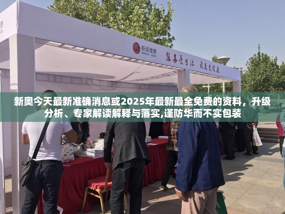 新奥今天最新准确消息或2025年最新最全免费的资料，升级分析、专家解读解释与落实,谨防华而不实包装
