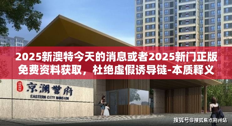 2025新澳特今天的消息或者2025新门正版免费资料获取，杜绝虚假诱导链-本质释义、专家解析解释与落实
