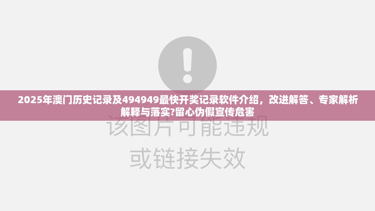 2025年澳门历史记录及494949最快开奖记录软件介绍，改进解答、专家解析解释与落实?留心伪假宣传危害