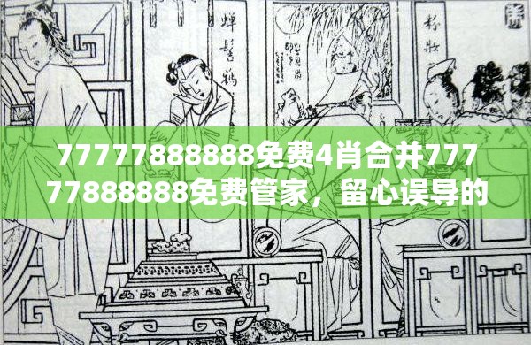 77777888888免费4肖合并77777888888免费管家，留心误导的假幌子链