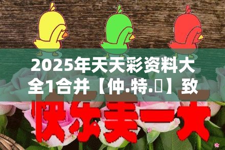 2025年天天彩资料大全1合并【仲.特.誷】致力打造,火热全网!营销释义、专家解析解释与落实,小心言过其实推广