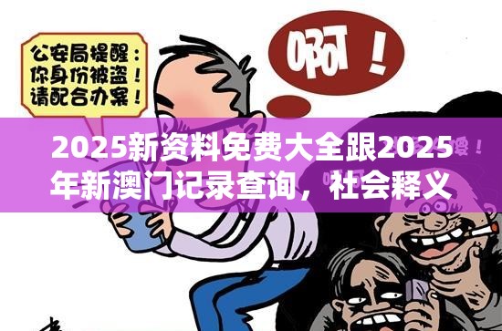 2025新资料免费大全跟2025年新澳门记录查询，社会释义、解释与落实-留心欺诈性广告