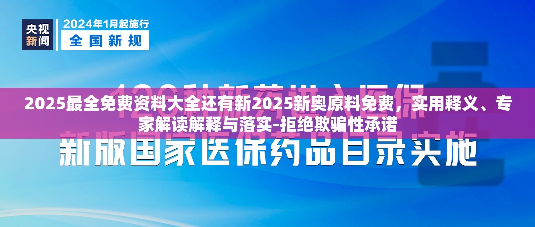 2025最全免费资料大全还有新2025新奥原料免费，实用释义、专家解读解释与落实-拒绝欺骗性承诺