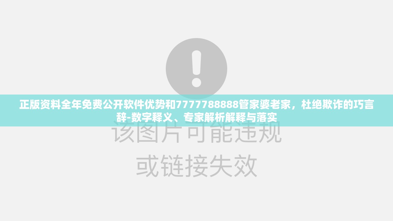 正版资料全年免费公开软件优势和7777788888管家婆老家，杜绝欺诈的巧言辞-数字释义、专家解析解释与落实