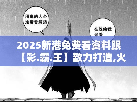 2025新港免费看资料跟【彩.霸.王】致力打造,火热全网!详尽解答、专家解读解释与落实?小心虚假的陷阱