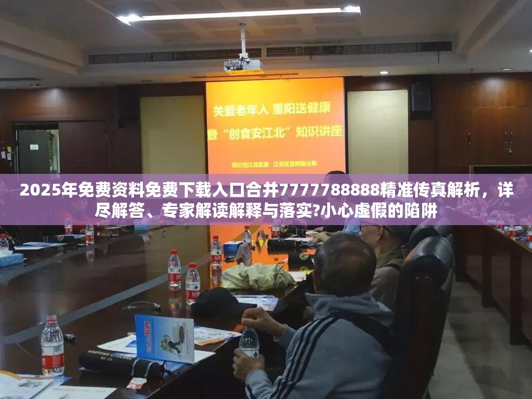 2025年免费资料免费下载入口合并7777788888精准传真解析，详尽解答、专家解读解释与落实?小心虚假的陷阱