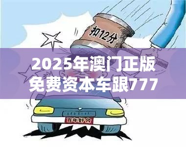 2025年澳门正版免费资本车跟77777888888免费管家，杜绝欺诈的巧言辞-数字释义、专家解析解释与落实