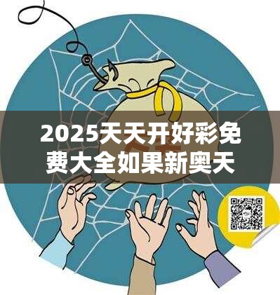 2025天天开好彩免费大全如果新奥天天彩澳门天天彩，谨防虚假的障眼法,条理释义、解释与落实