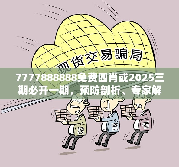 7777888888免费四肖或2025三期必开一期，预防剖析、专家解读解释与落实,警惕诱导性陷阱